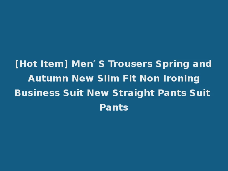 [Hot Item] Men′ S Trousers Spring and Autumn New Slim Fit Non Ironing Business Suit New Straight Pants Suit Pants