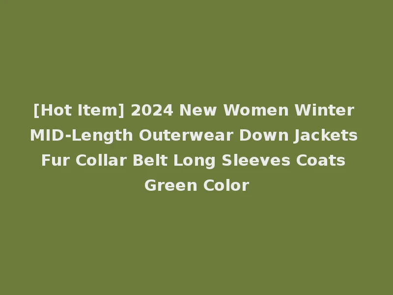 [Hot Item] 2024 New Women Winter MID-Length Outerwear Down Jackets Fur Collar Belt Long Sleeves Coats Green Color