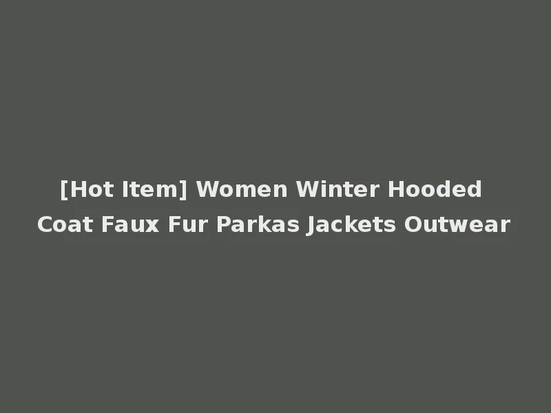 [Hot Item] Women Winter Hooded Coat Faux Fur Parkas Jackets Outwear