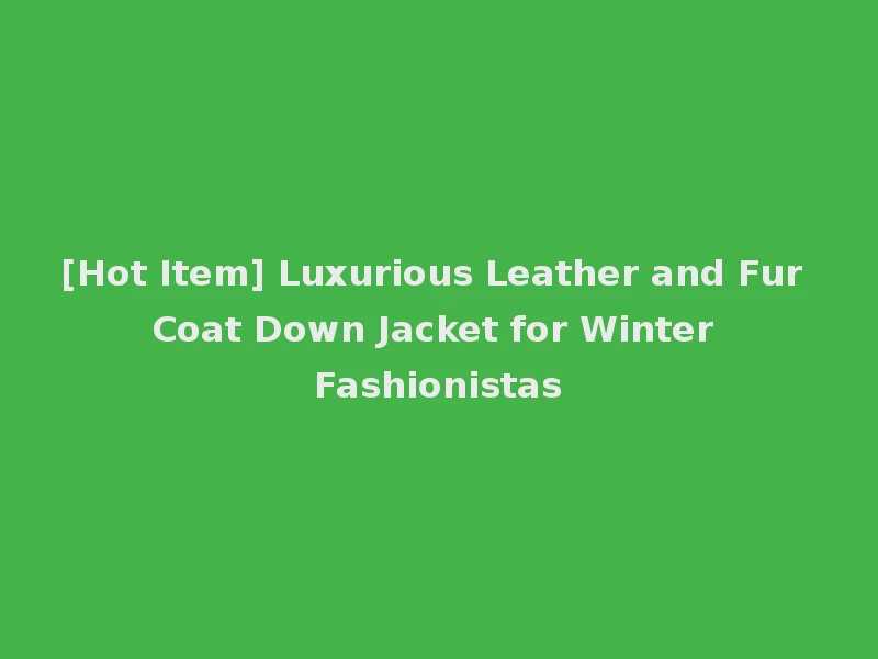 [Hot Item] Luxurious Leather and Fur Coat Down Jacket for Winter Fashionistas