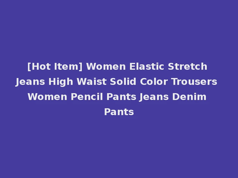 [Hot Item] Women Elastic Stretch Jeans High Waist Solid Color Trousers Women Pencil Pants Jeans Denim Pants