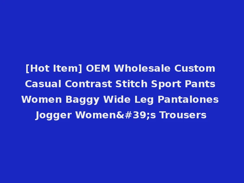 [Hot Item] OEM Wholesale Custom Casual Contrast Stitch Sport Pants Women Baggy Wide Leg Pantalones Jogger Women's Trousers
