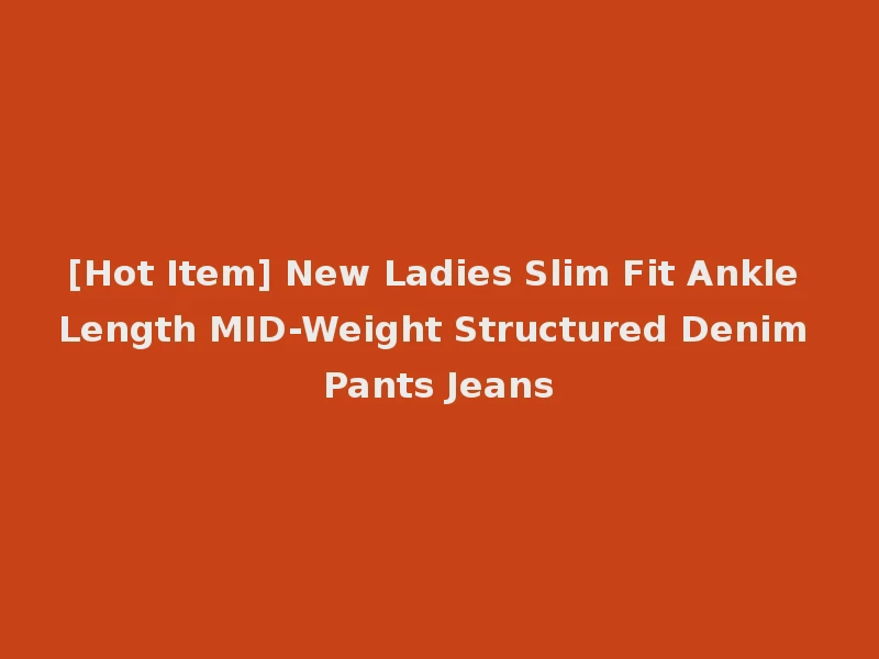 [Hot Item] New Ladies Slim Fit Ankle Length MID-Weight Structured Denim Pants Jeans
