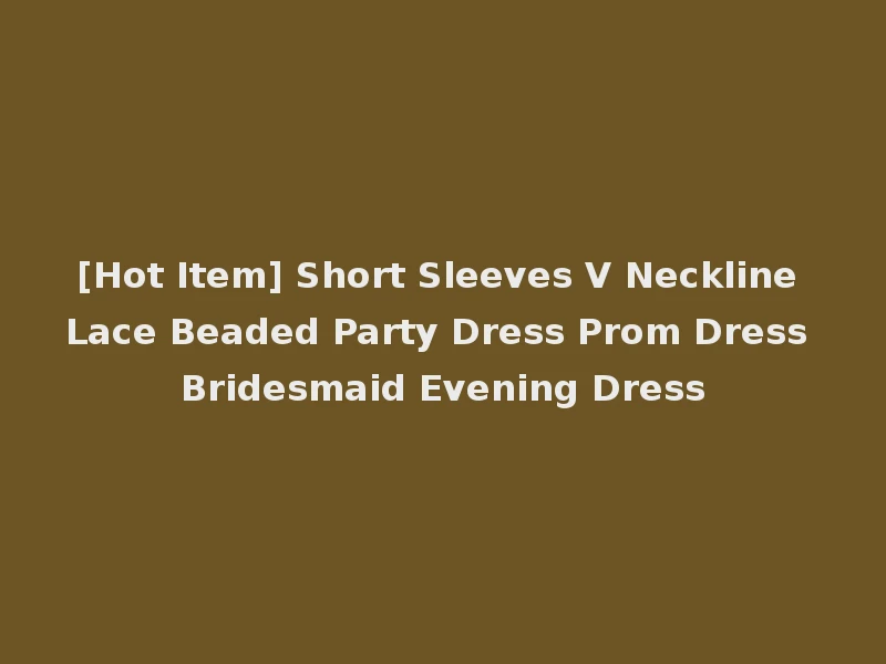 [Hot Item] Short Sleeves V Neckline Lace Beaded Party Dress Prom Dress Bridesmaid Evening Dress