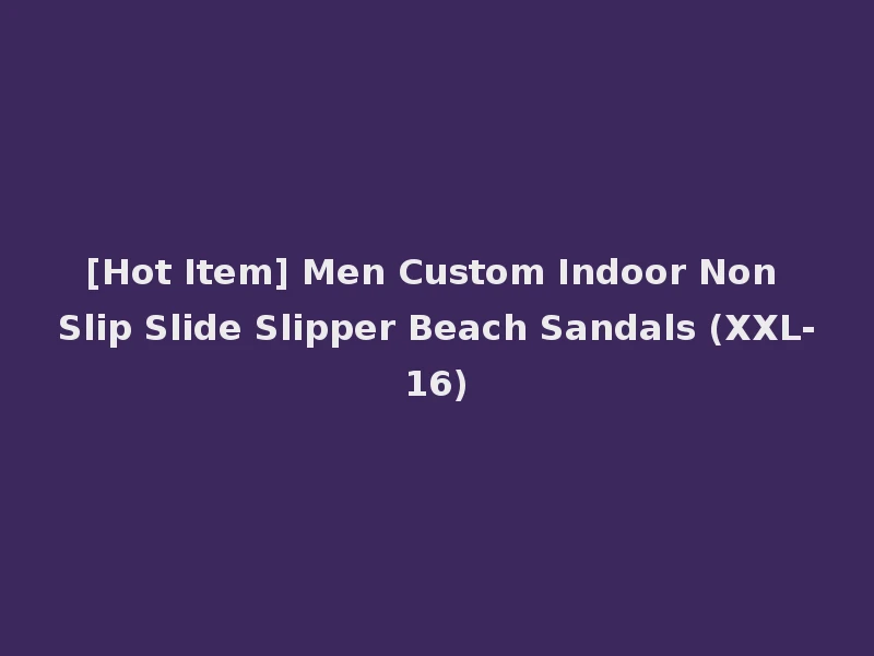 [Hot Item] Men Custom Indoor Non Slip Slide Slipper Beach Sandals (XXL-16)
