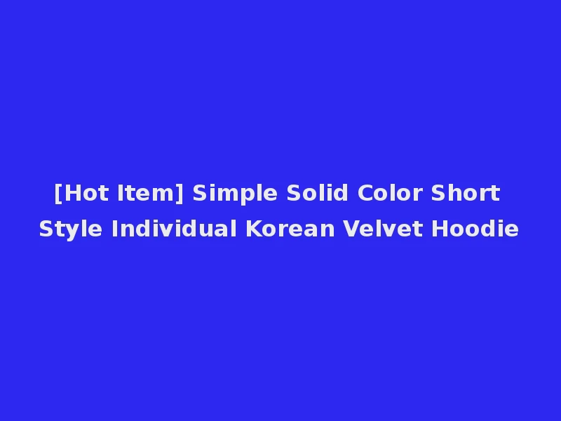 [Hot Item] Simple Solid Color Short Style Individual Korean Velvet Hoodie