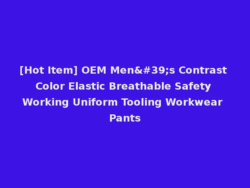 [Hot Item] OEM Men's Contrast Color Elastic Breathable Safety Working Uniform Tooling Workwear Pants