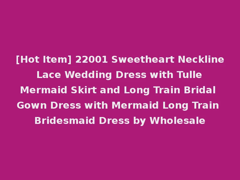 [Hot Item] 22001 Sweetheart Neckline Lace Wedding Dress with Tulle Mermaid Skirt and Long Train Bridal Gown Dress with Mermaid Long Train Bridesmaid Dress by Wholesale