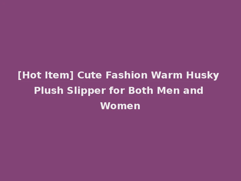 [Hot Item] Cute Fashion Warm Husky Plush Slipper for Both Men and Women