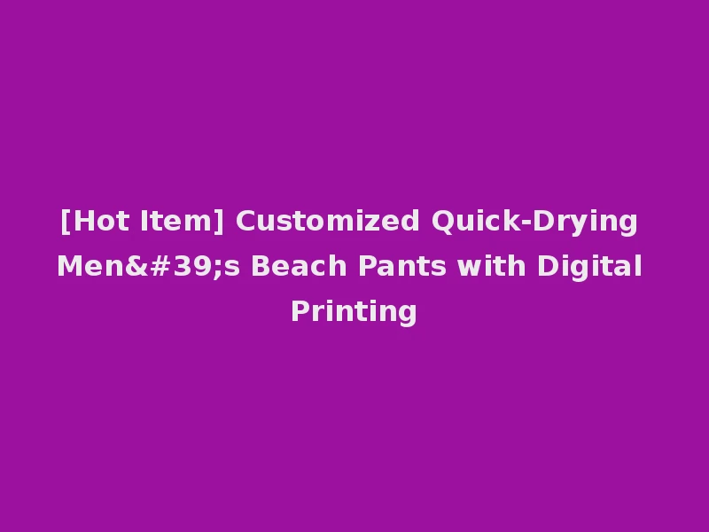 [Hot Item] Customized Quick-Drying Men's Beach Pants with Digital Printing
