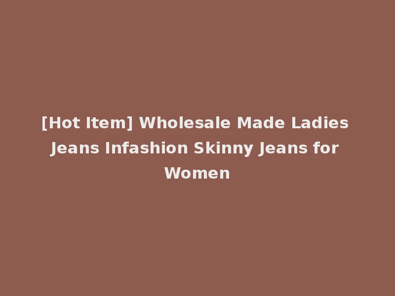 [Hot Item] Wholesale Made Ladies Jeans Infashion Skinny Jeans for Women