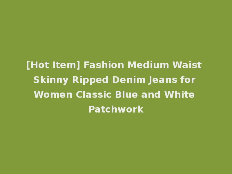 [Hot Item] Fashion Medium Waist Skinny Ripped Denim Jeans for Women Classic Blue and White Patchwork