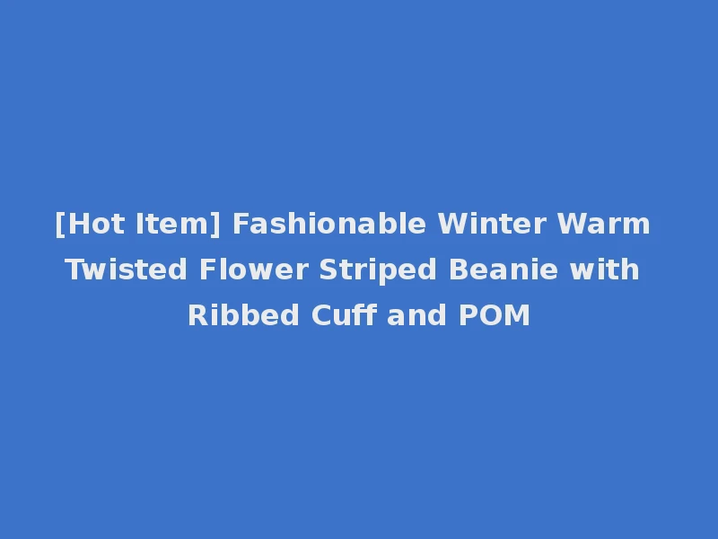 [Hot Item] Fashionable Winter Warm Twisted Flower Striped Beanie with Ribbed Cuff and POM