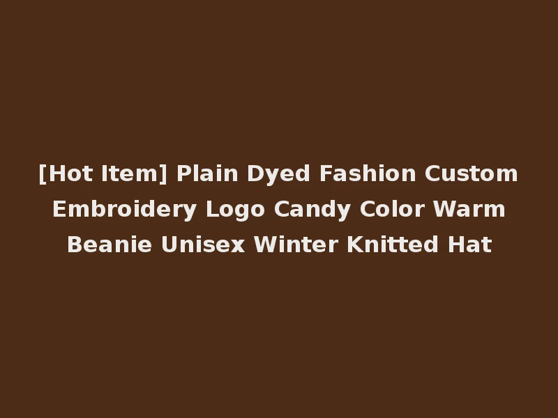 [Hot Item] Plain Dyed Fashion Custom Embroidery Logo Candy Color Warm Beanie Unisex Winter Knitted Hat