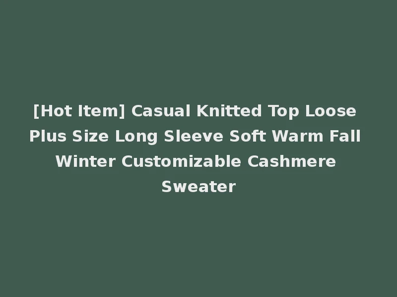 [Hot Item] Casual Knitted Top Loose Plus Size Long Sleeve Soft Warm Fall Winter Customizable Cashmere Sweater