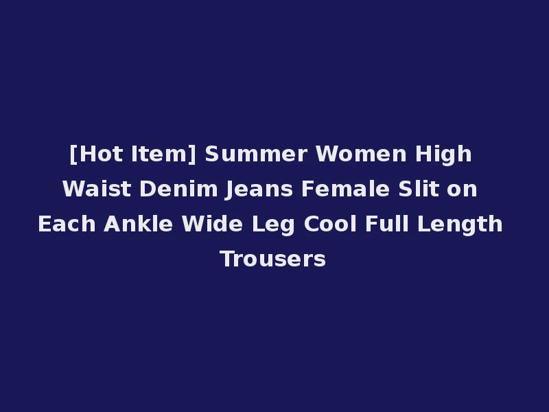 [Hot Item] Summer Women High Waist Denim Jeans Female Slit on Each Ankle Wide Leg Cool Full Length Trousers
