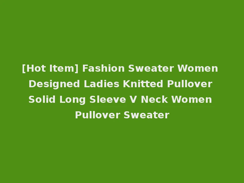 [Hot Item] Fashion Sweater Women Designed Ladies Knitted Pullover Solid Long Sleeve V Neck Women Pullover Sweater