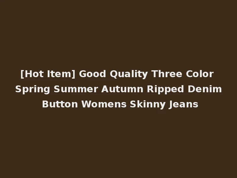 [Hot Item] Good Quality Three Color Spring Summer Autumn Ripped Denim Button Womens Skinny Jeans