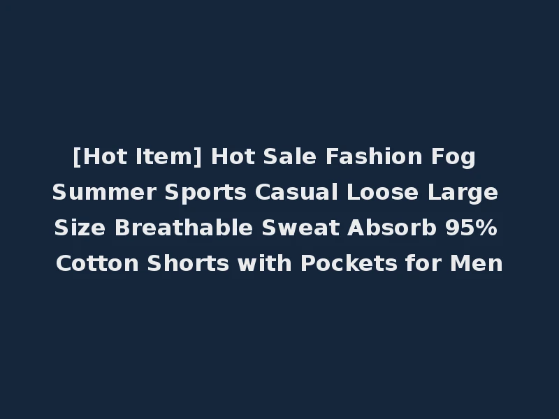 [Hot Item] Hot Sale Fashion Fog Summer Sports Casual Loose Large Size Breathable Sweat Absorb 95% Cotton Shorts with Pockets for Men