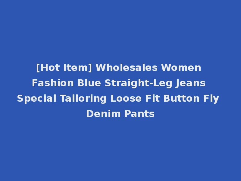 [Hot Item] Wholesales Women Fashion Blue Straight-Leg Jeans Special Tailoring Loose Fit Button Fly Denim Pants