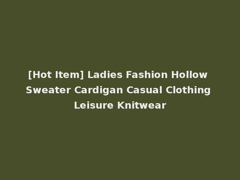 [Hot Item] Ladies Fashion Hollow Sweater Cardigan Casual Clothing Leisure Knitwear