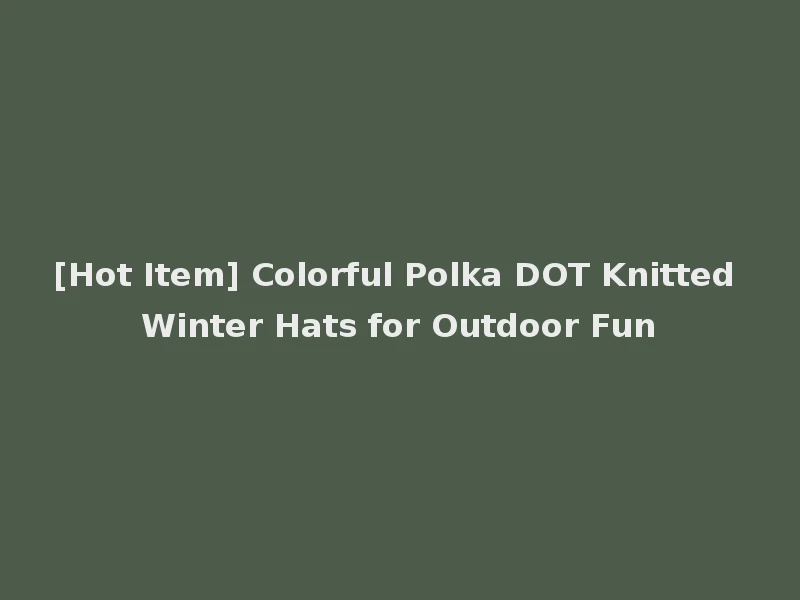 [Hot Item] Colorful Polka DOT Knitted Winter Hats for Outdoor Fun