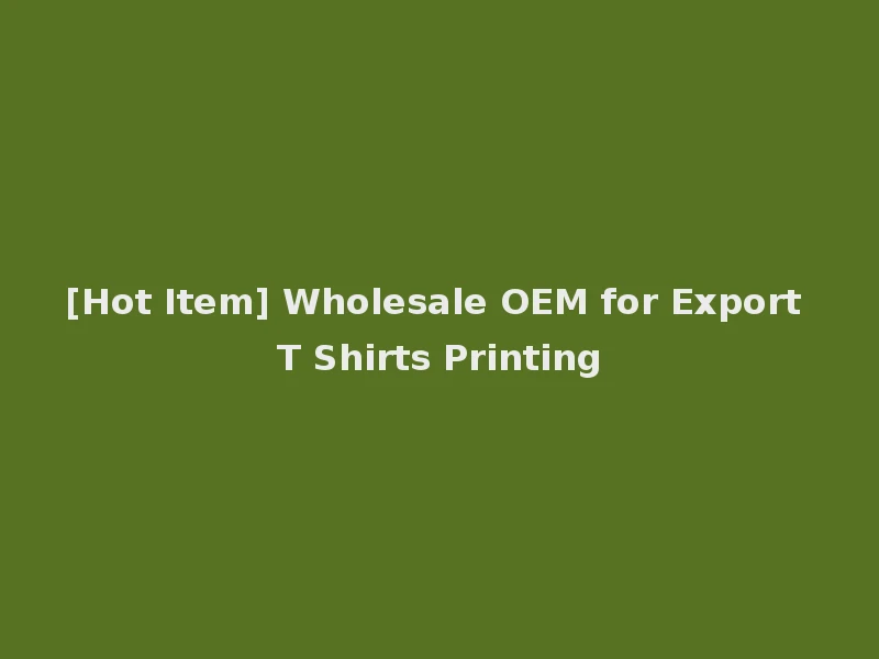 [Hot Item] Wholesale OEM for Export T Shirts Printing