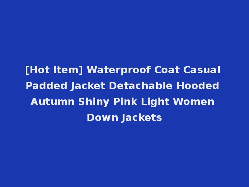 [Hot Item] Waterproof Coat Casual Padded Jacket Detachable Hooded Autumn Shiny Pink Light Women Down Jackets