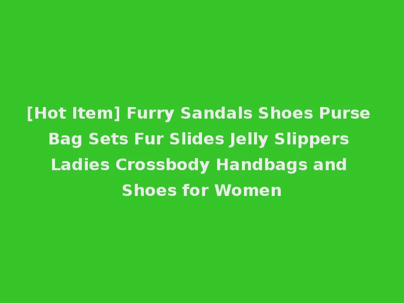 [Hot Item] Furry Sandals Shoes Purse Bag Sets Fur Slides Jelly Slippers Ladies Crossbody Handbags and Shoes for Women