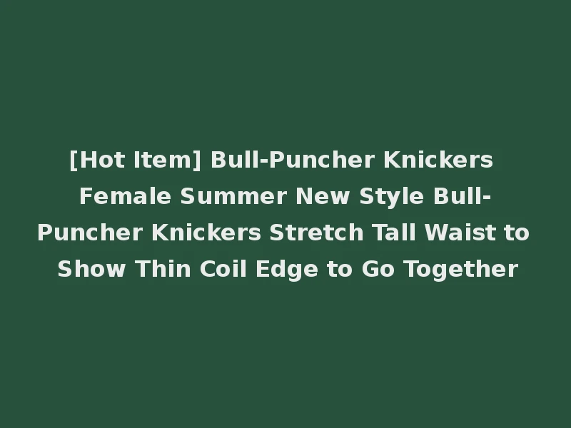 [Hot Item] Bull-Puncher Knickers Female Summer New Style Bull-Puncher Knickers Stretch Tall Waist to Show Thin Coil Edge to Go Together