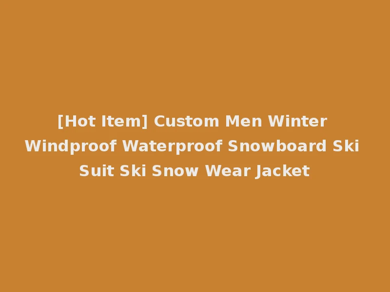 [Hot Item] Custom Men Winter Windproof Waterproof Snowboard Ski Suit Ski Snow Wear Jacket