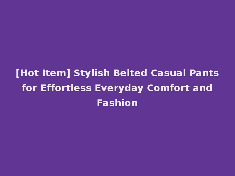 [Hot Item] Stylish Belted Casual Pants for Effortless Everyday Comfort and Fashion