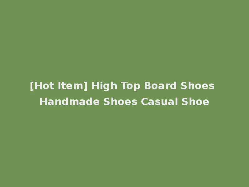 [Hot Item] High Top Board Shoes Handmade Shoes Casual Shoe