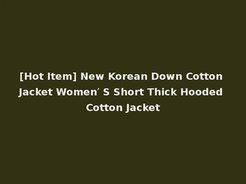 [Hot Item] New Korean Down Cotton Jacket Women′ S Short Thick Hooded Cotton Jacket