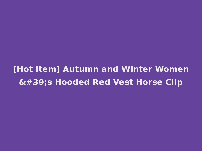 [Hot Item] Autumn and Winter Women's Hooded Red Vest Horse Clip