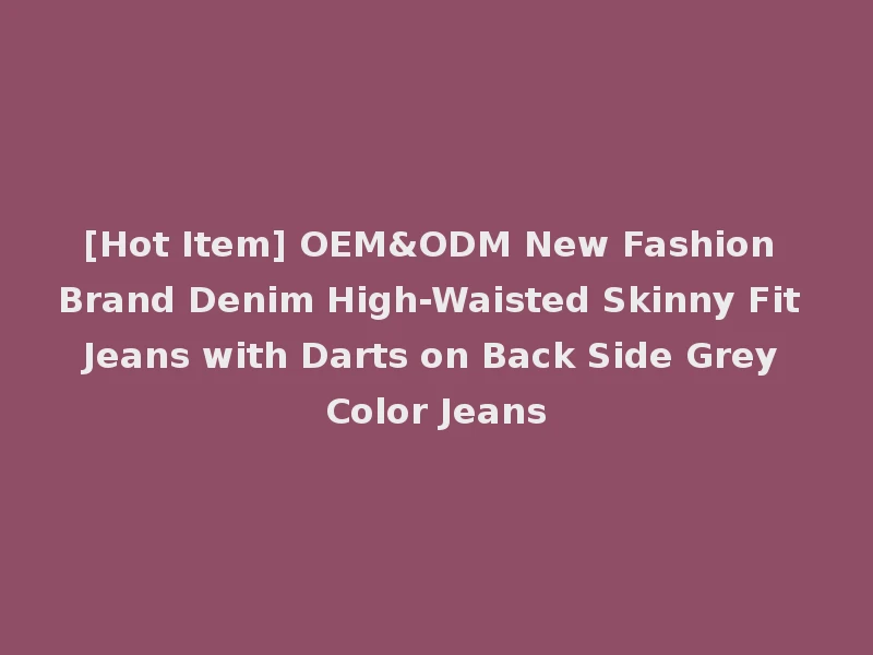 [Hot Item] OEM&ODM New Fashion Brand Denim High-Waisted Skinny Fit Jeans with Darts on Back Side Grey Color Jeans