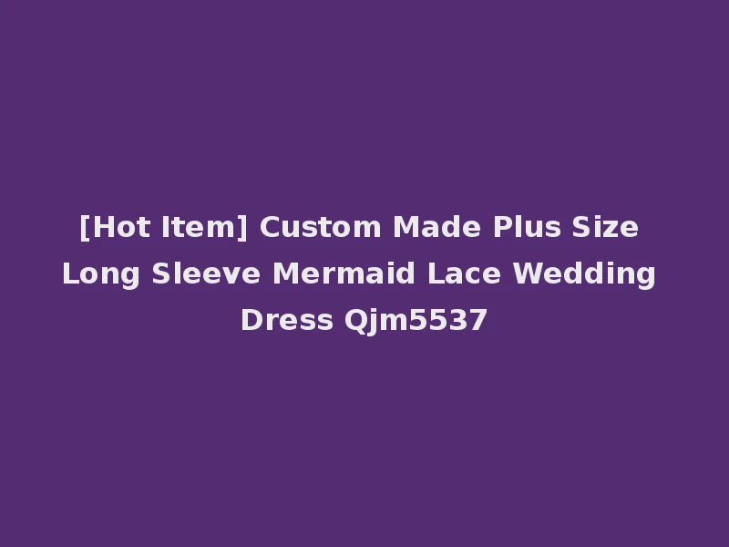 [Hot Item] Custom Made Plus Size Long Sleeve Mermaid Lace Wedding Dress Qjm5537