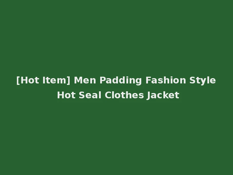[Hot Item] Men Padding Fashion Style Hot Seal Clothes Jacket