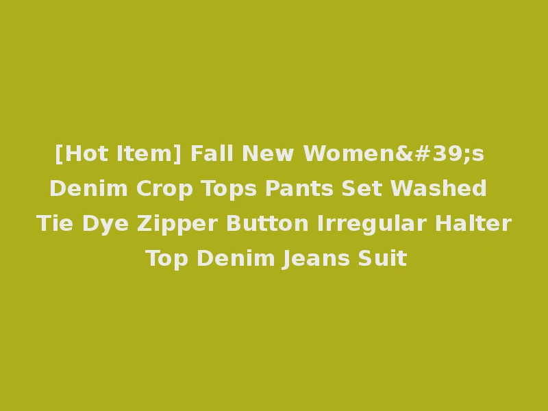[Hot Item] Fall New Women's Denim Crop Tops Pants Set Washed Tie Dye Zipper Button Irregular Halter Top Denim Jeans Suit