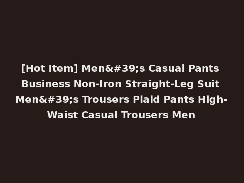 [Hot Item] Men's Casual Pants Business Non-Iron Straight-Leg Suit Men's Trousers Plaid Pants High-Waist Casual Trousers Men