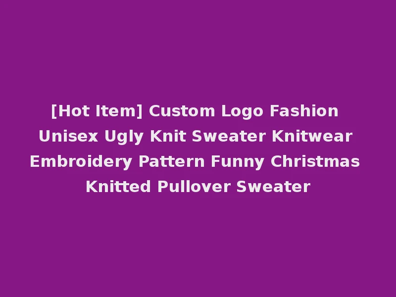 [Hot Item] Custom Logo Fashion Unisex Ugly Knit Sweater Knitwear Embroidery Pattern Funny Christmas Knitted Pullover Sweater