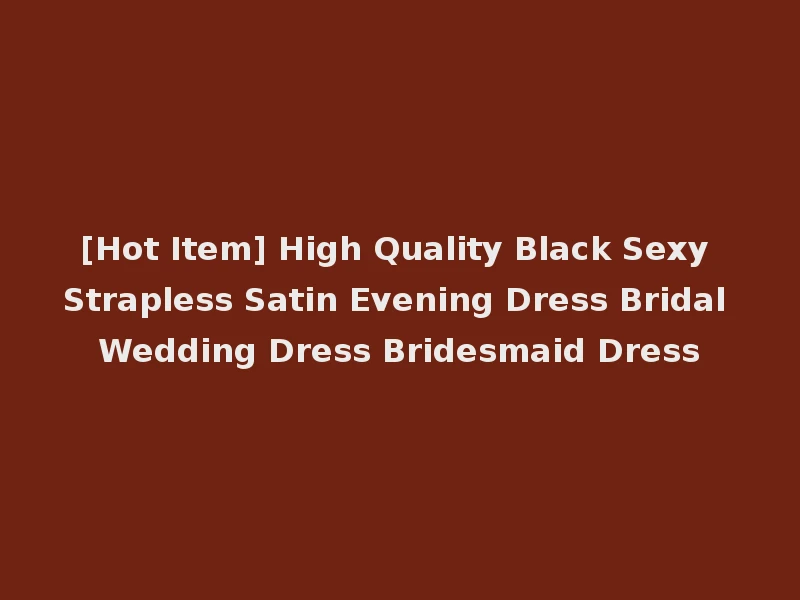 [Hot Item] High Quality Black Sexy Strapless Satin Evening Dress Bridal Wedding Dress Bridesmaid Dress