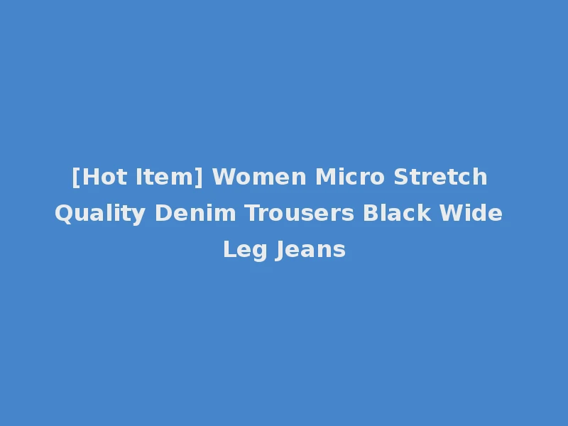 [Hot Item] Women Micro Stretch Quality Denim Trousers Black Wide Leg Jeans