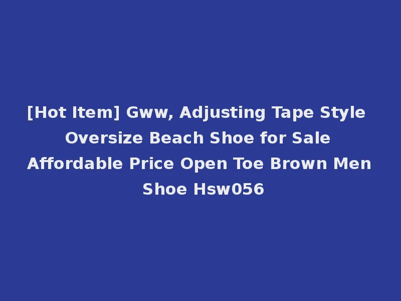 [Hot Item] Gww, Adjusting Tape Style Oversize Beach Shoe for Sale Affordable Price Open Toe Brown Men Shoe Hsw056