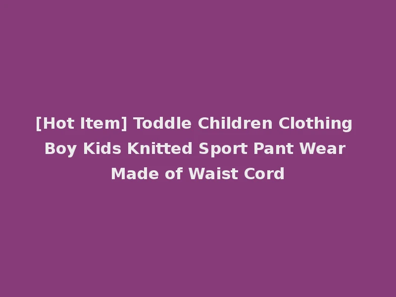 [Hot Item] Toddle Children Clothing Boy Kids Knitted Sport Pant Wear Made of Waist Cord
