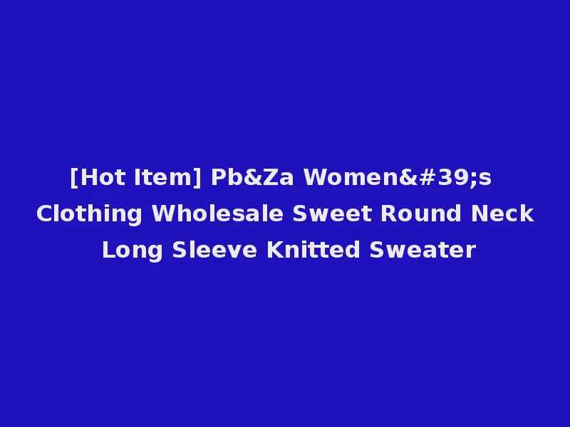 [Hot Item] Pb&Za Women's Clothing Wholesale Sweet Round Neck Long Sleeve Knitted Sweater