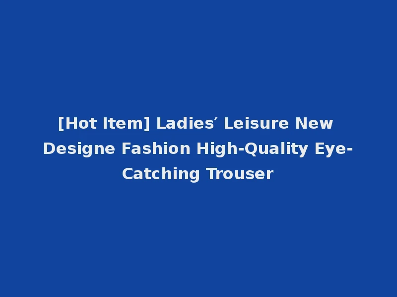 [Hot Item] Ladies′ Leisure New Designe Fashion High-Quality Eye-Catching Trouser