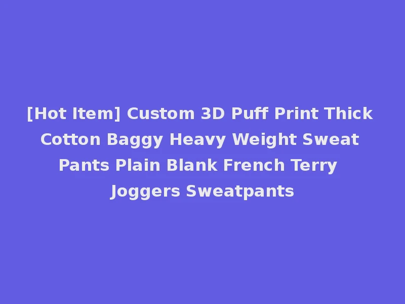 [Hot Item] Custom 3D Puff Print Thick Cotton Baggy Heavy Weight Sweat Pants Plain Blank French Terry Joggers Sweatpants