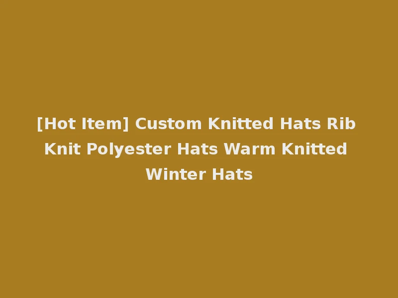 [Hot Item] Custom Knitted Hats Rib Knit Polyester Hats Warm Knitted Winter Hats