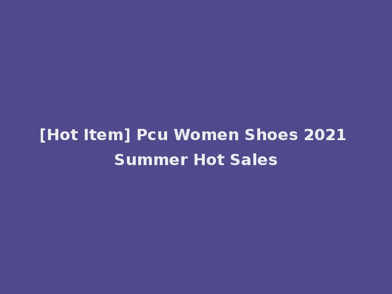 [Hot Item] Pcu Women Shoes 2021 Summer Hot Sales